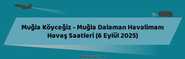 Muğla Köyceğiz - Muğla Dalaman Havalimanı Havaş Saatleri (6 Eylül 2025)